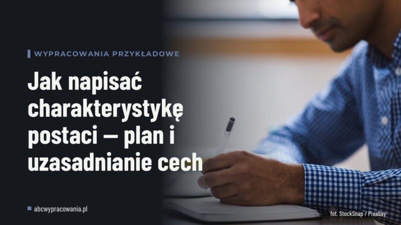 Jak napisać charakterystykę postaci — plan i uzasadnianie cech