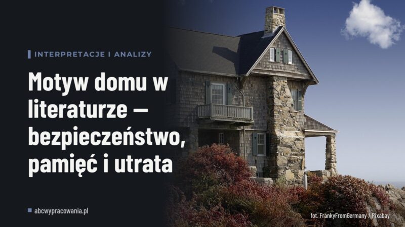 Motyw domu w literaturze — bezpieczeństwo, pamięć i utrata