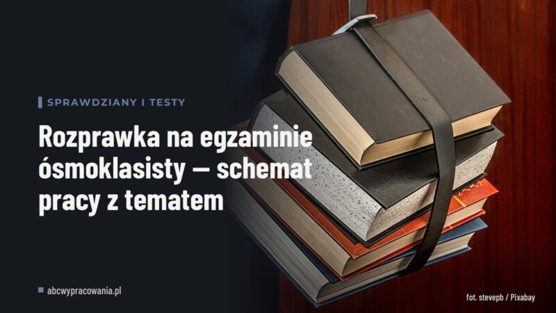 Rozprawka na egzaminie ósmoklasisty — schemat pracy z tematem